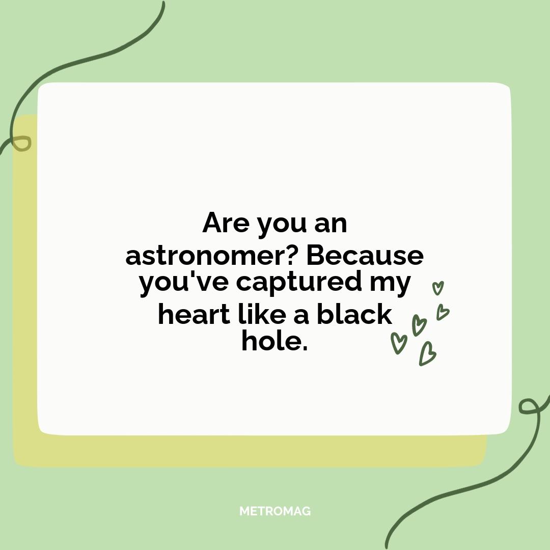 Are you an astronomer? Because you've captured my heart like a black hole.