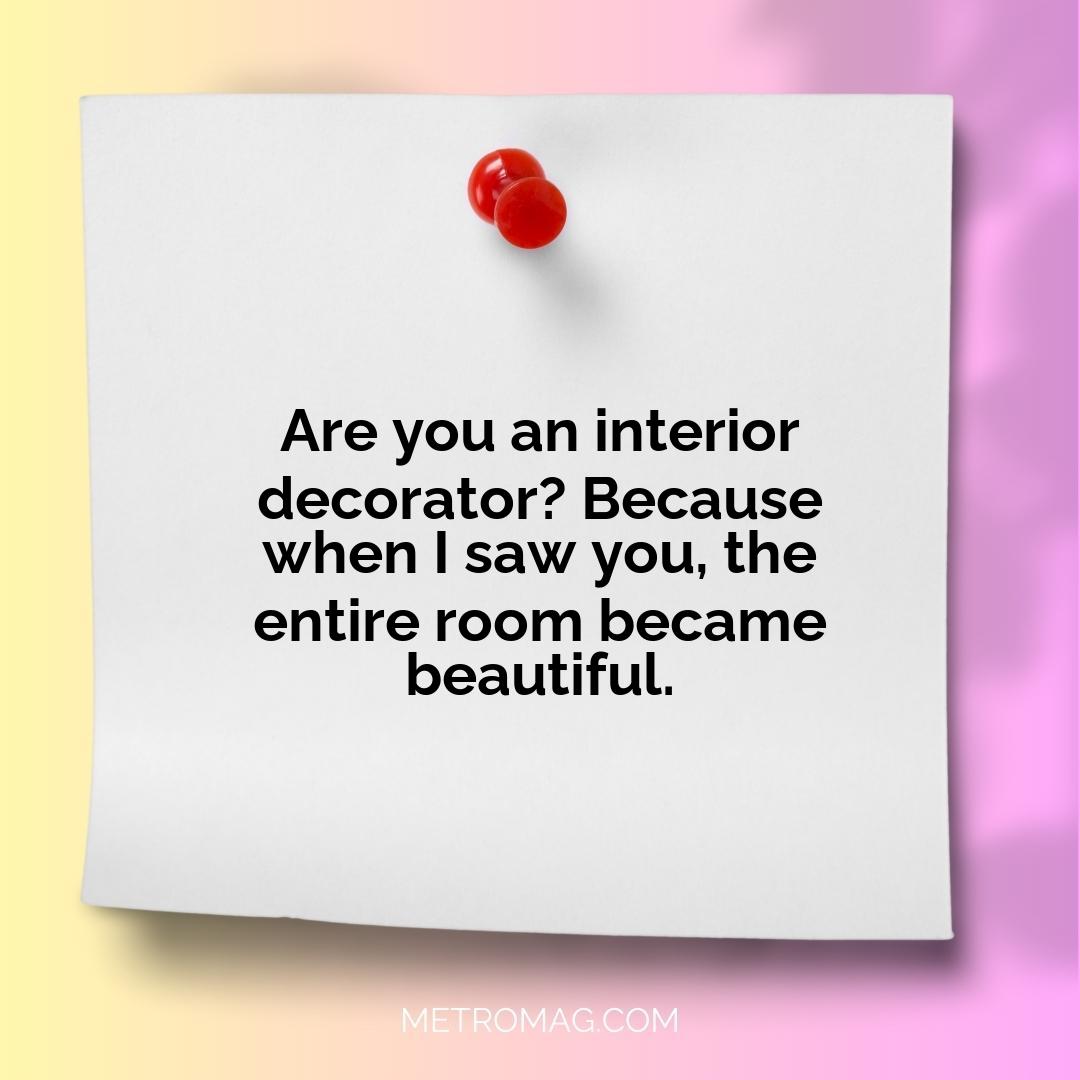 Are you an interior decorator? Because when I saw you, the entire room became beautiful.