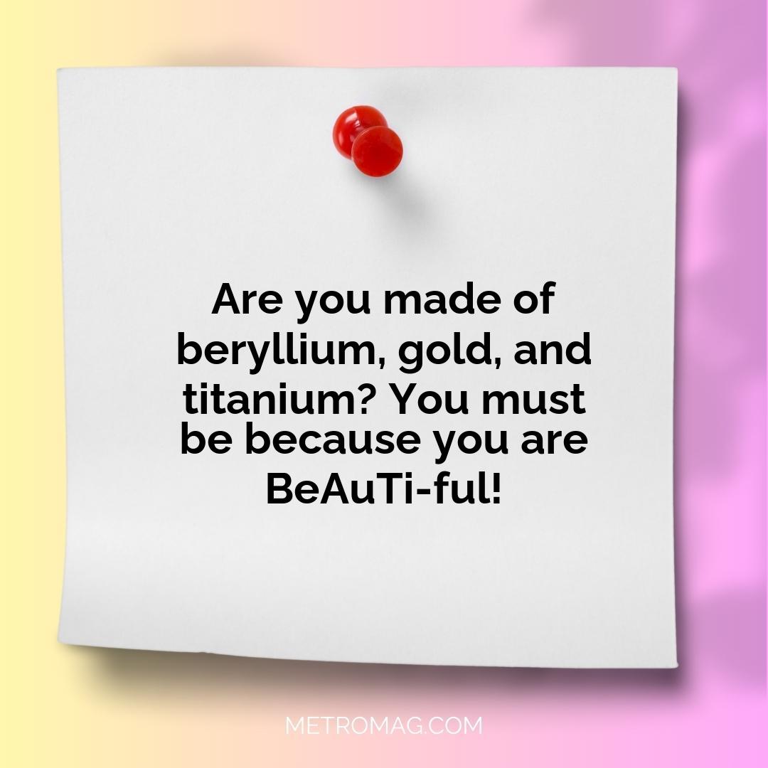 Are you made of beryllium, gold, and titanium? You must be because you are BeAuTi-ful!