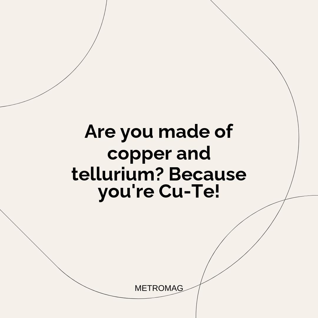Are you made of copper and tellurium? Because you're Cu-Te!