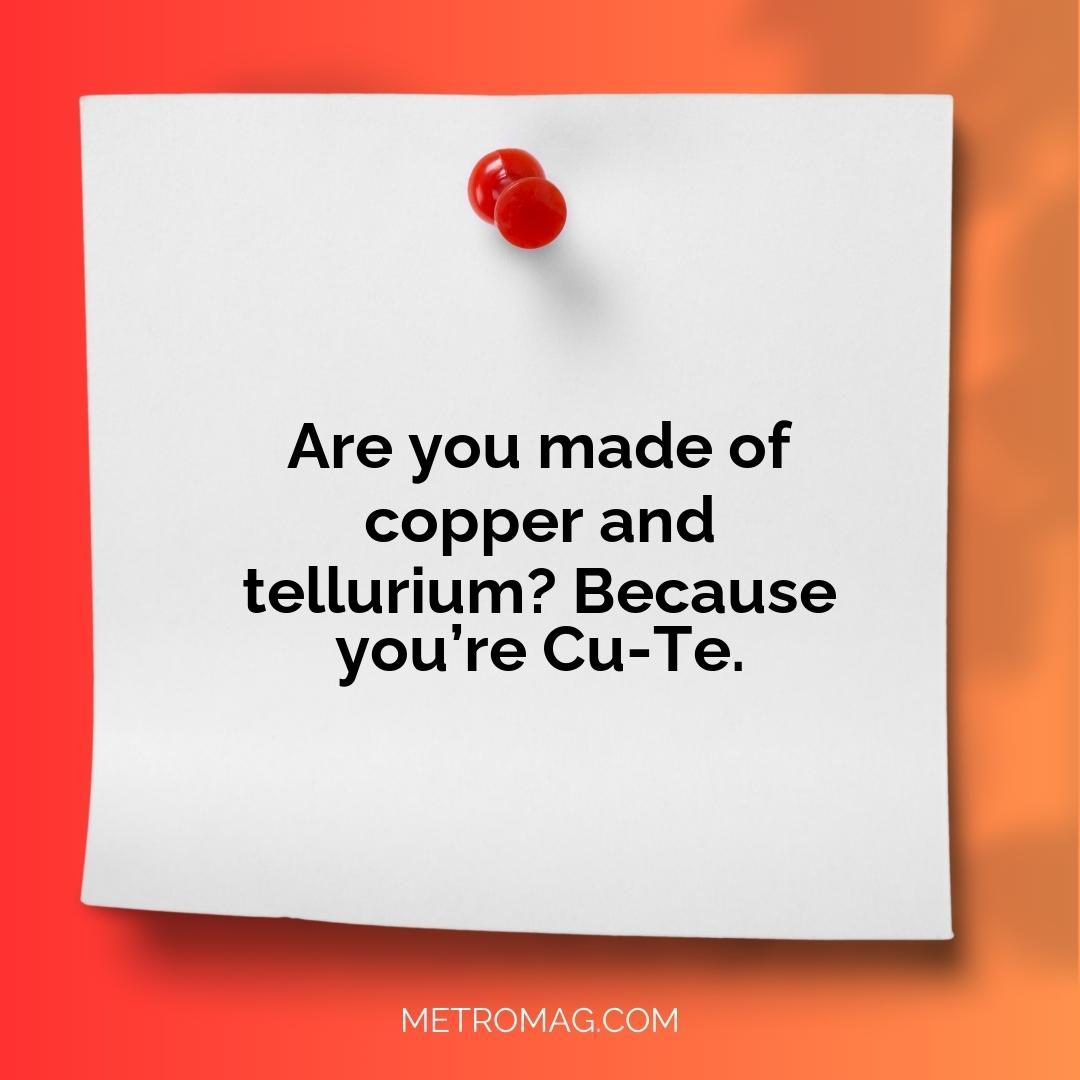 Are you made of copper and tellurium? Because you’re Cu-Te.