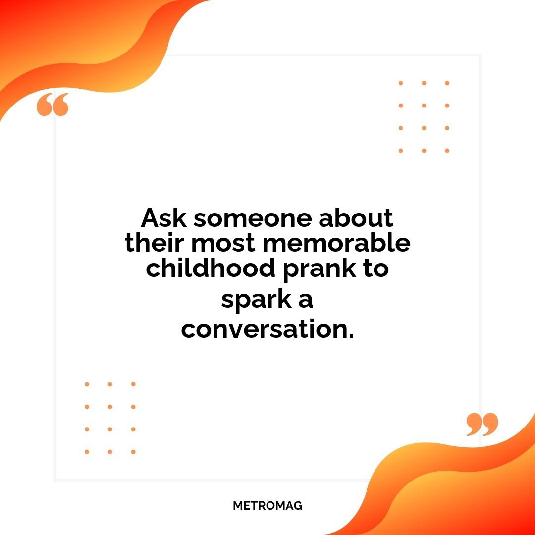 Ask someone about their most memorable childhood prank to spark a conversation.