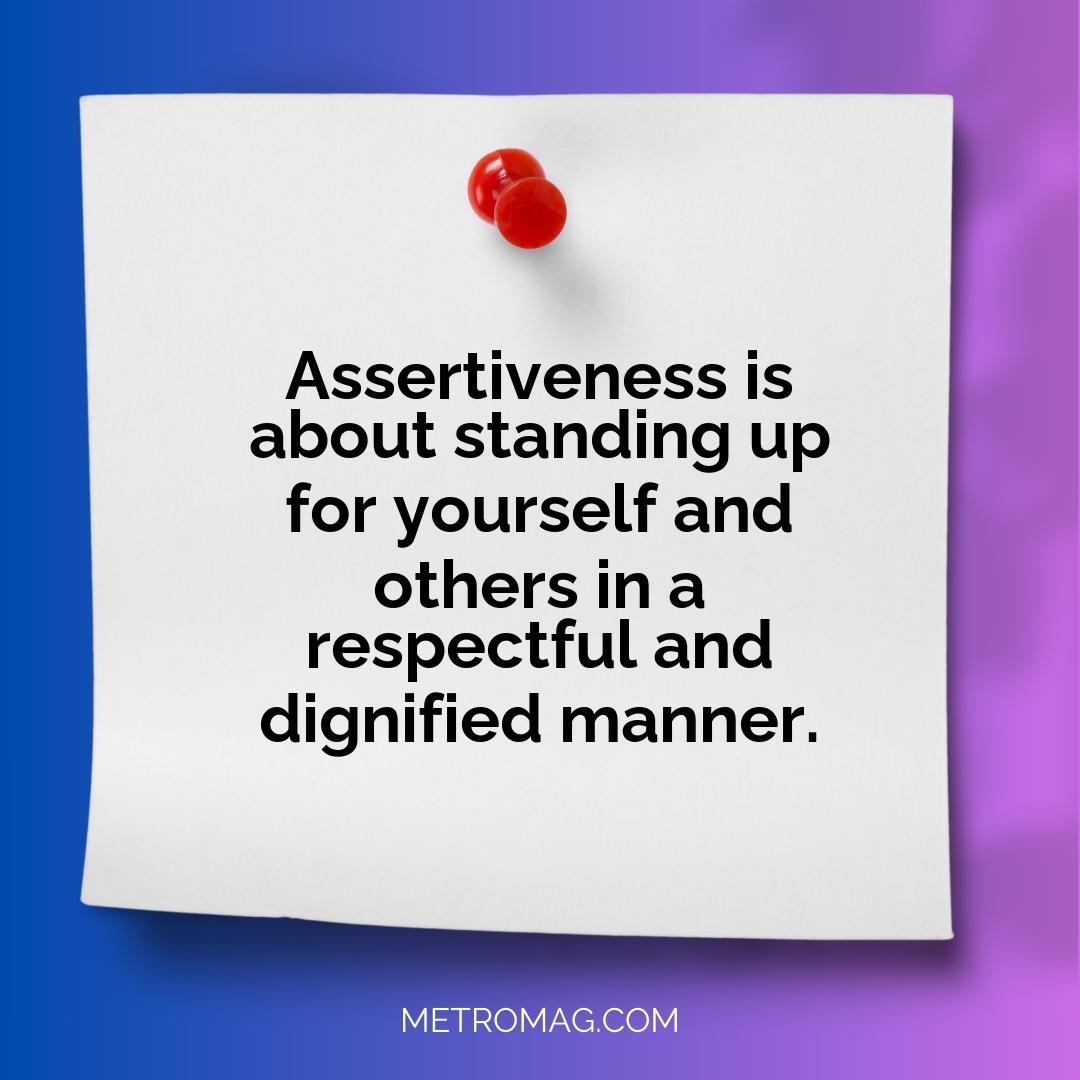 Assertiveness is about standing up for yourself and others in a respectful and dignified manner.