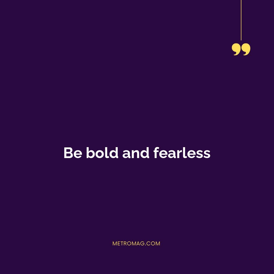 Be bold and fearless