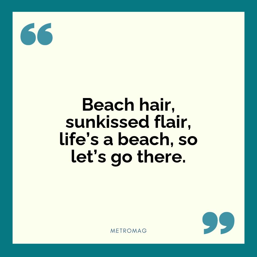 Beach hair, sunkissed flair, life’s a beach, so let’s go there.
