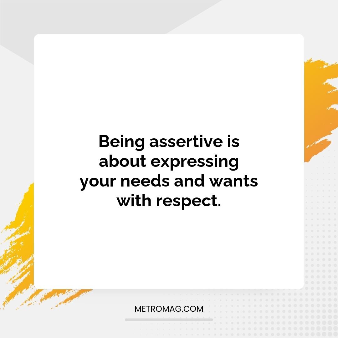 Being assertive is about expressing your needs and wants with respect.