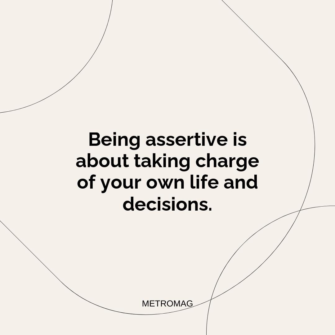Being assertive is about taking charge of your own life and decisions.