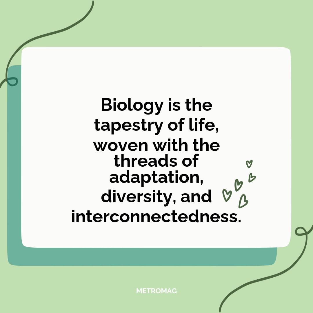 Biology is the tapestry of life, woven with the threads of adaptation, diversity, and interconnectedness.