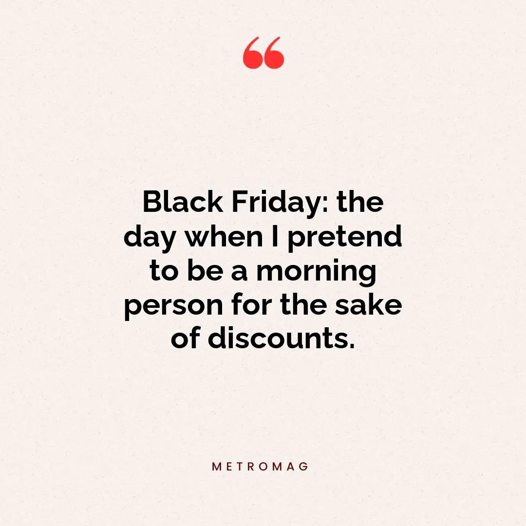 Black Friday: the day when I pretend to be a morning person for the sake of discounts.