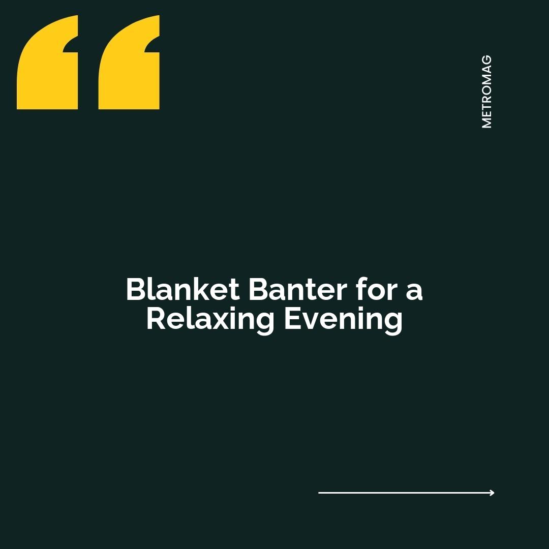 Blanket Banter for a Relaxing Evening