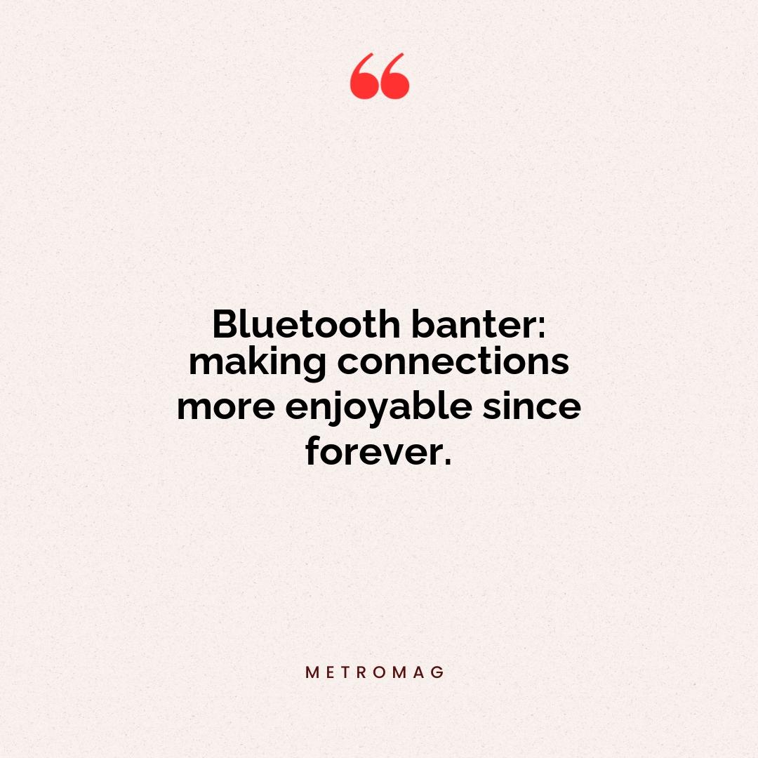 Bluetooth banter: making connections more enjoyable since forever.