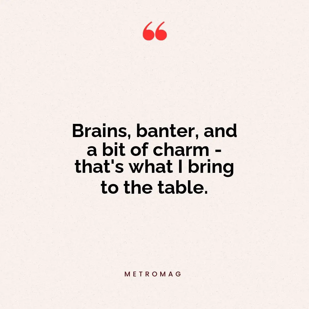 Brains, banter, and a bit of charm - that's what I bring to the table.