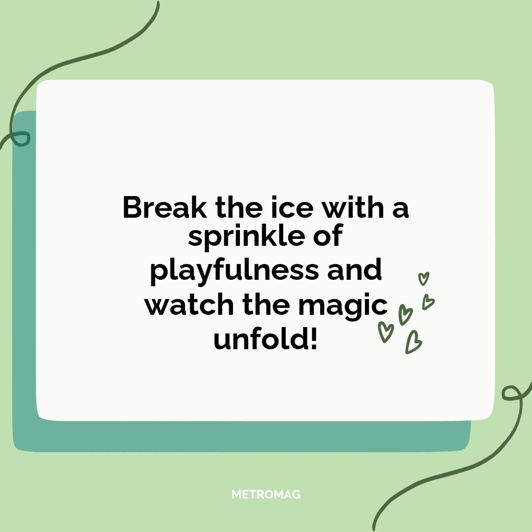 Break the ice with a sprinkle of playfulness and watch the magic unfold!