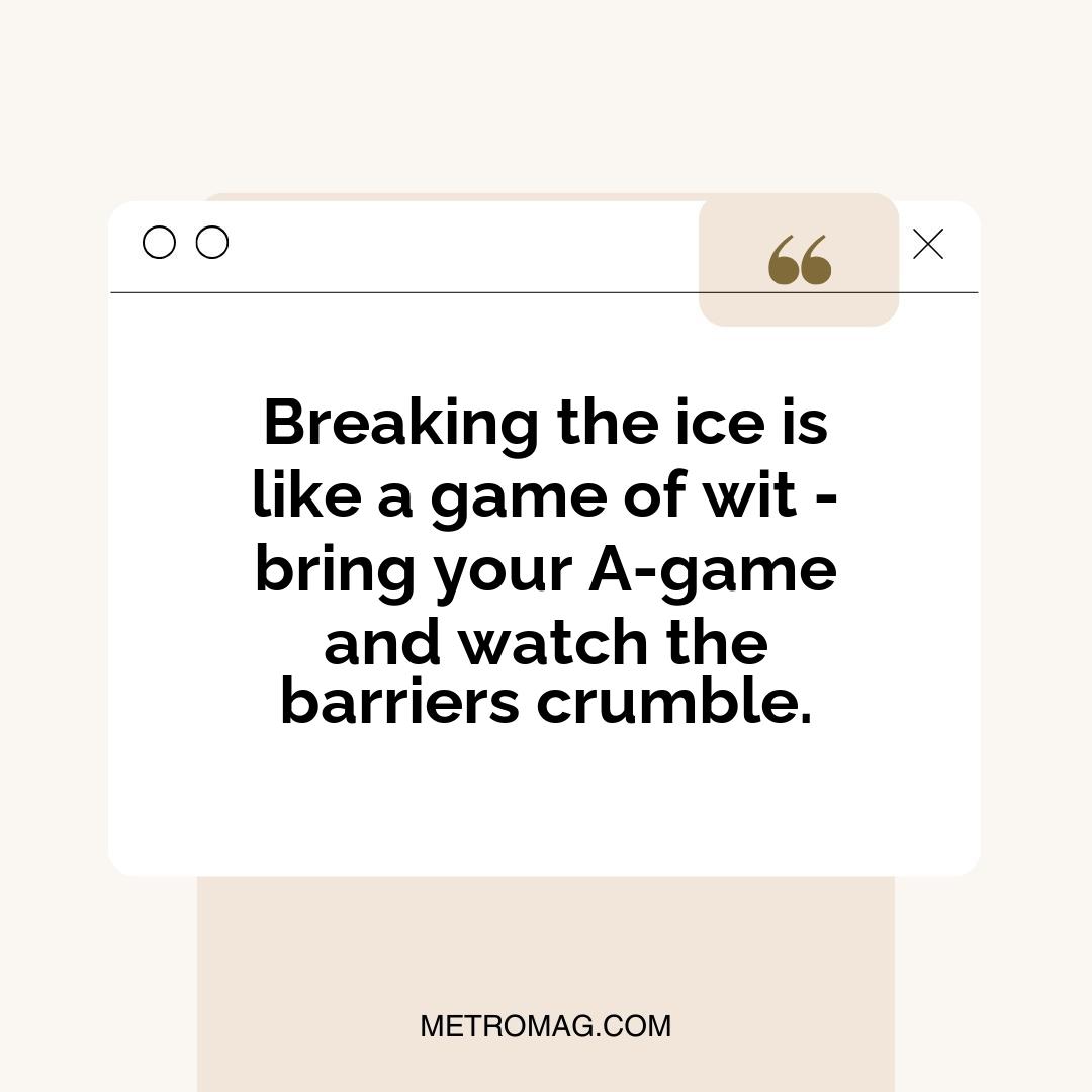 Breaking the ice is like a game of wit - bring your A-game and watch the barriers crumble.