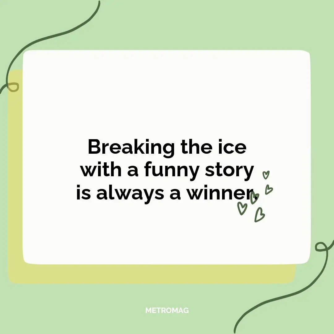 Breaking the ice with a funny story is always a winner.