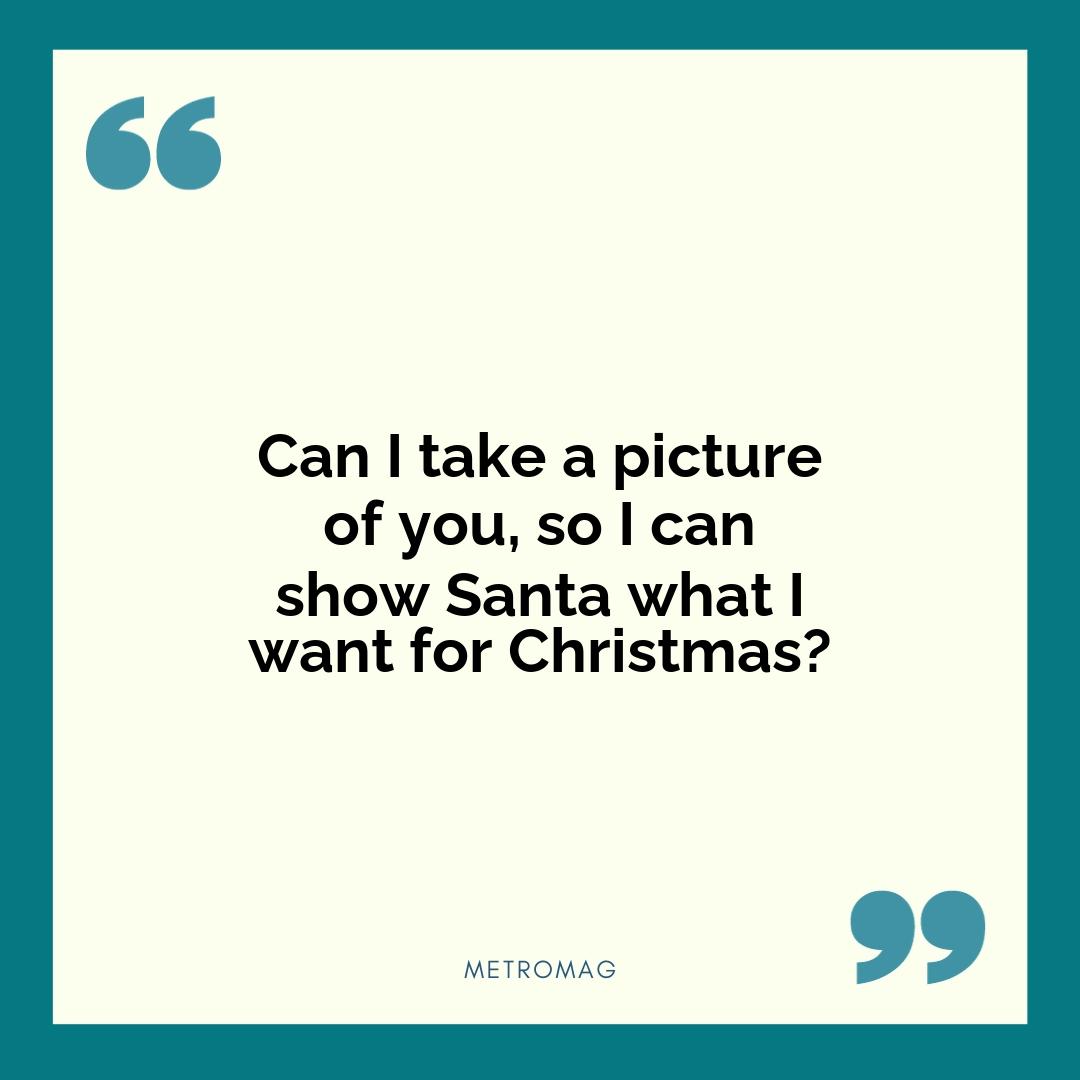 Can I take a picture of you, so I can show Santa what I want for Christmas?