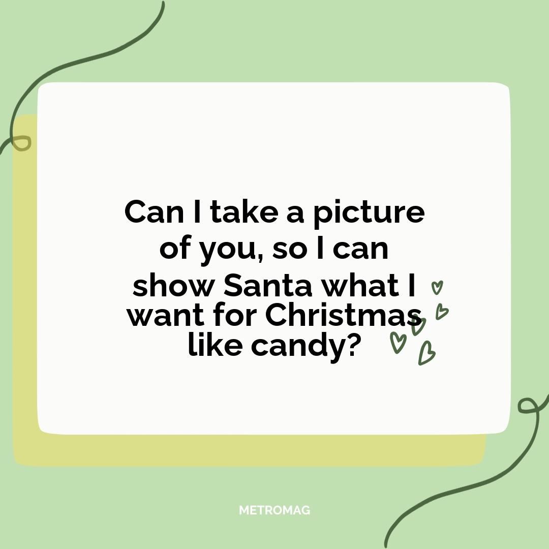 Can I take a picture of you, so I can show Santa what I want for Christmas like candy?