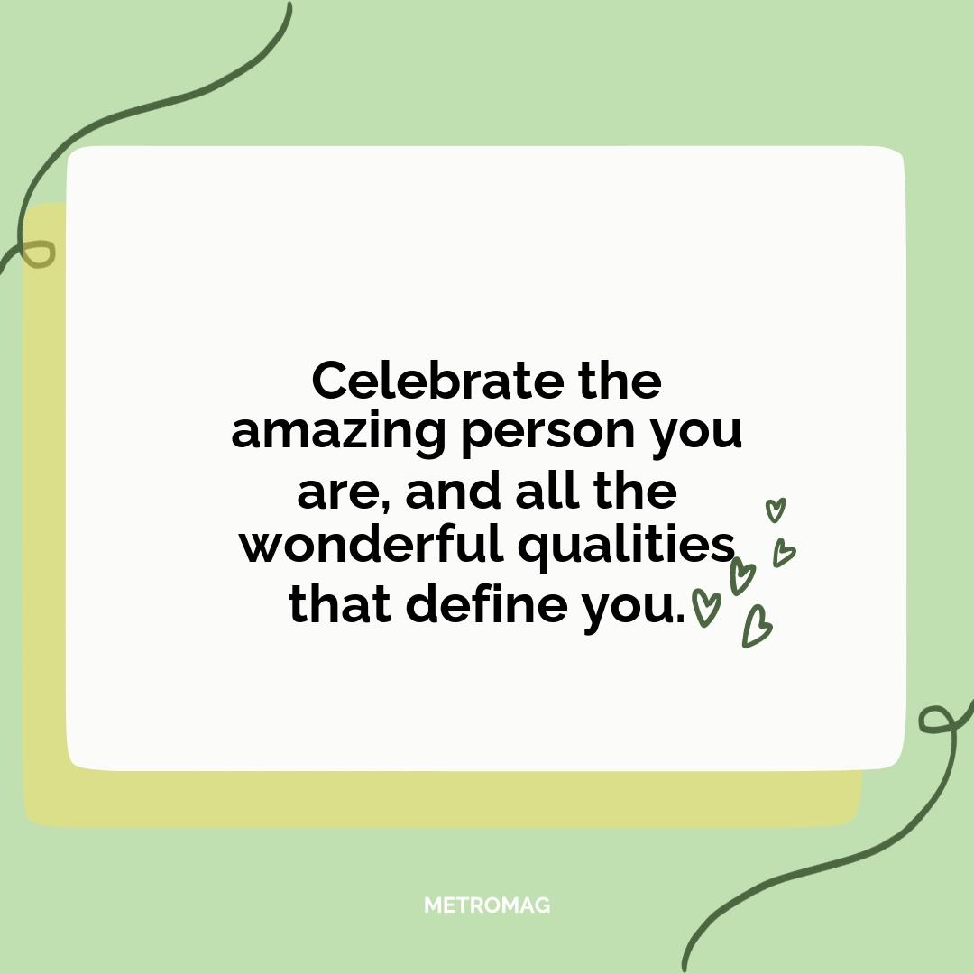Celebrate the amazing person you are, and all the wonderful qualities that define you.