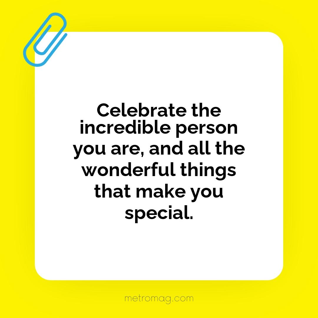 Celebrate the incredible person you are, and all the wonderful things that make you special.
