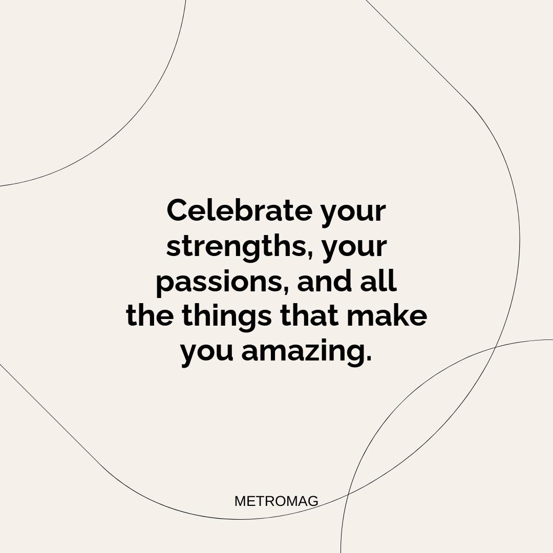 Celebrate your strengths, your passions, and all the things that make you amazing.