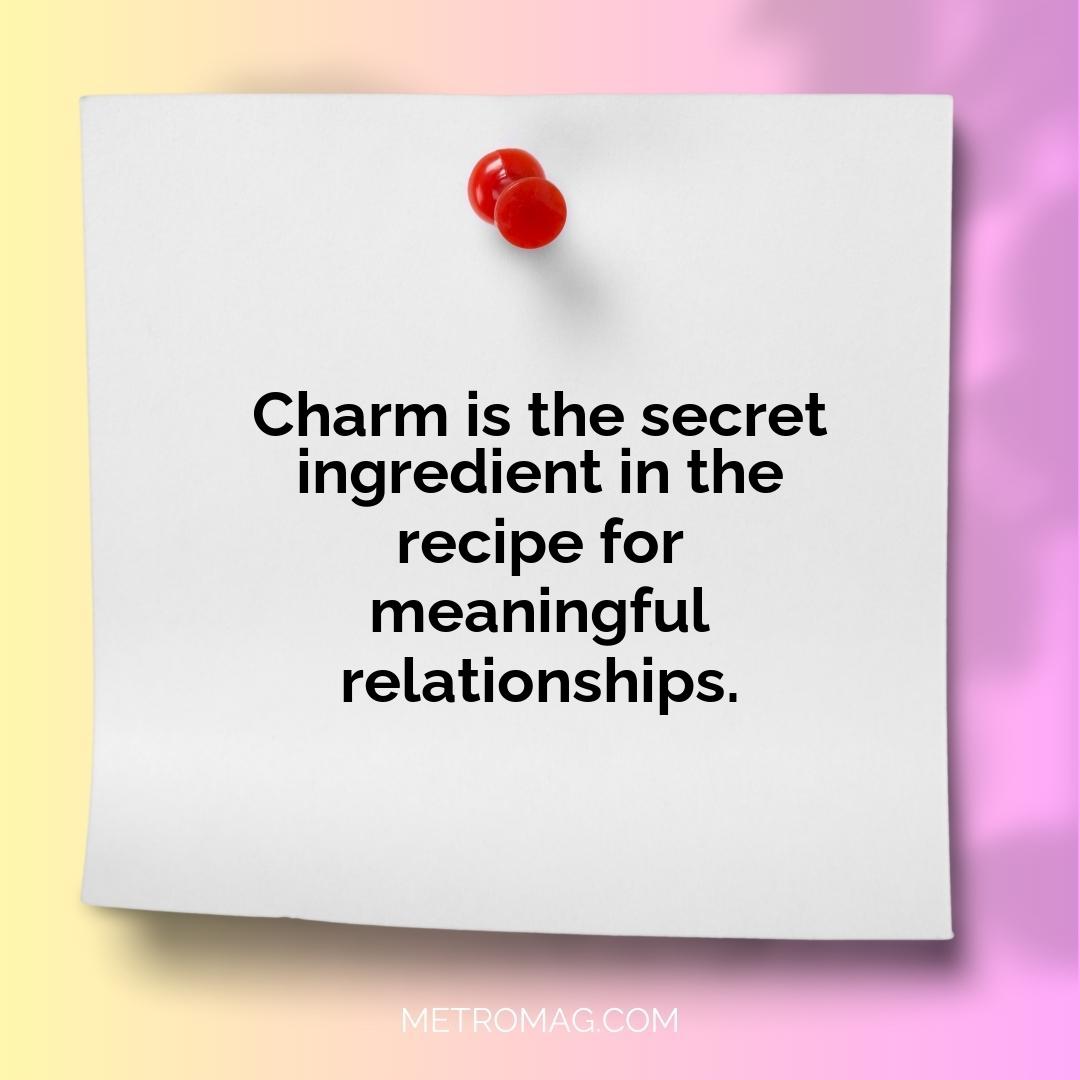 Charm is the secret ingredient in the recipe for meaningful relationships.