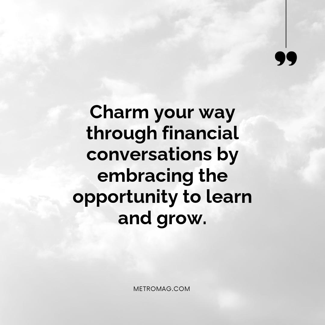 Charm your way through financial conversations by embracing the opportunity to learn and grow.