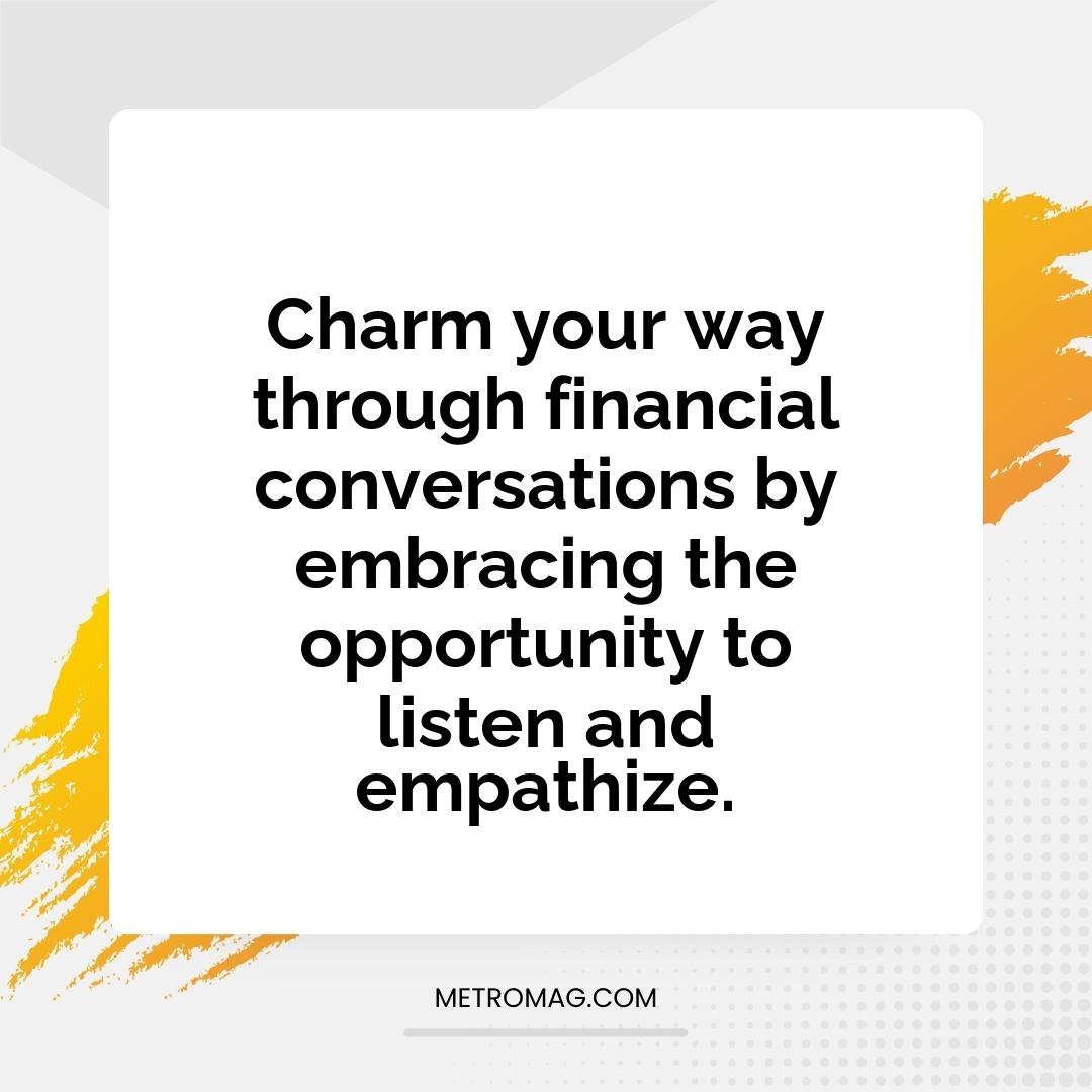 Charm your way through financial conversations by embracing the opportunity to listen and empathize.