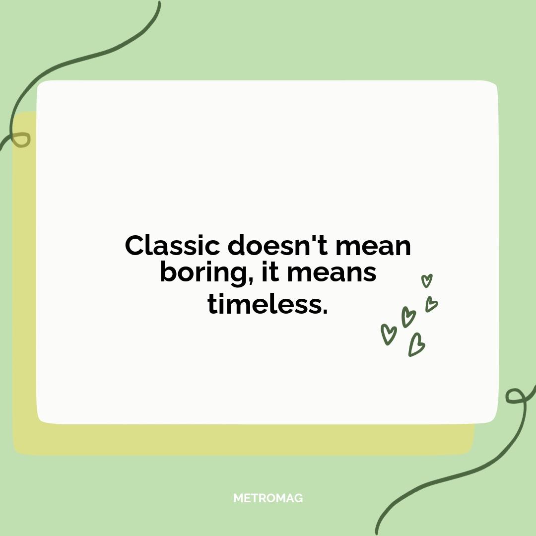 Classic doesn't mean boring, it means timeless.