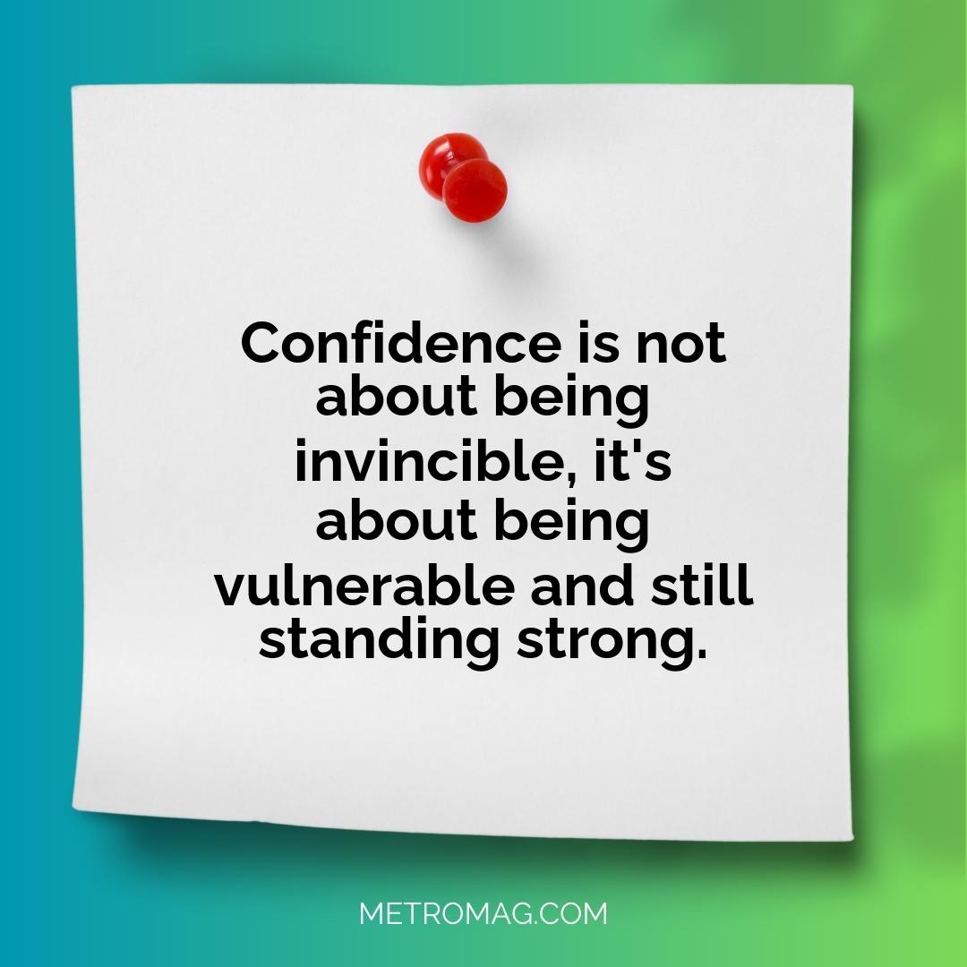 Confidence is not about being invincible, it's about being vulnerable and still standing strong.