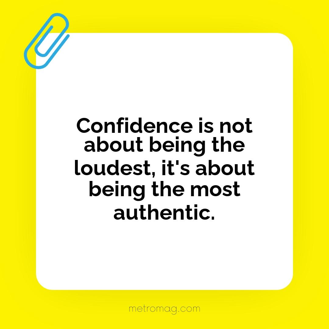 Confidence is not about being the loudest, it's about being the most authentic.
