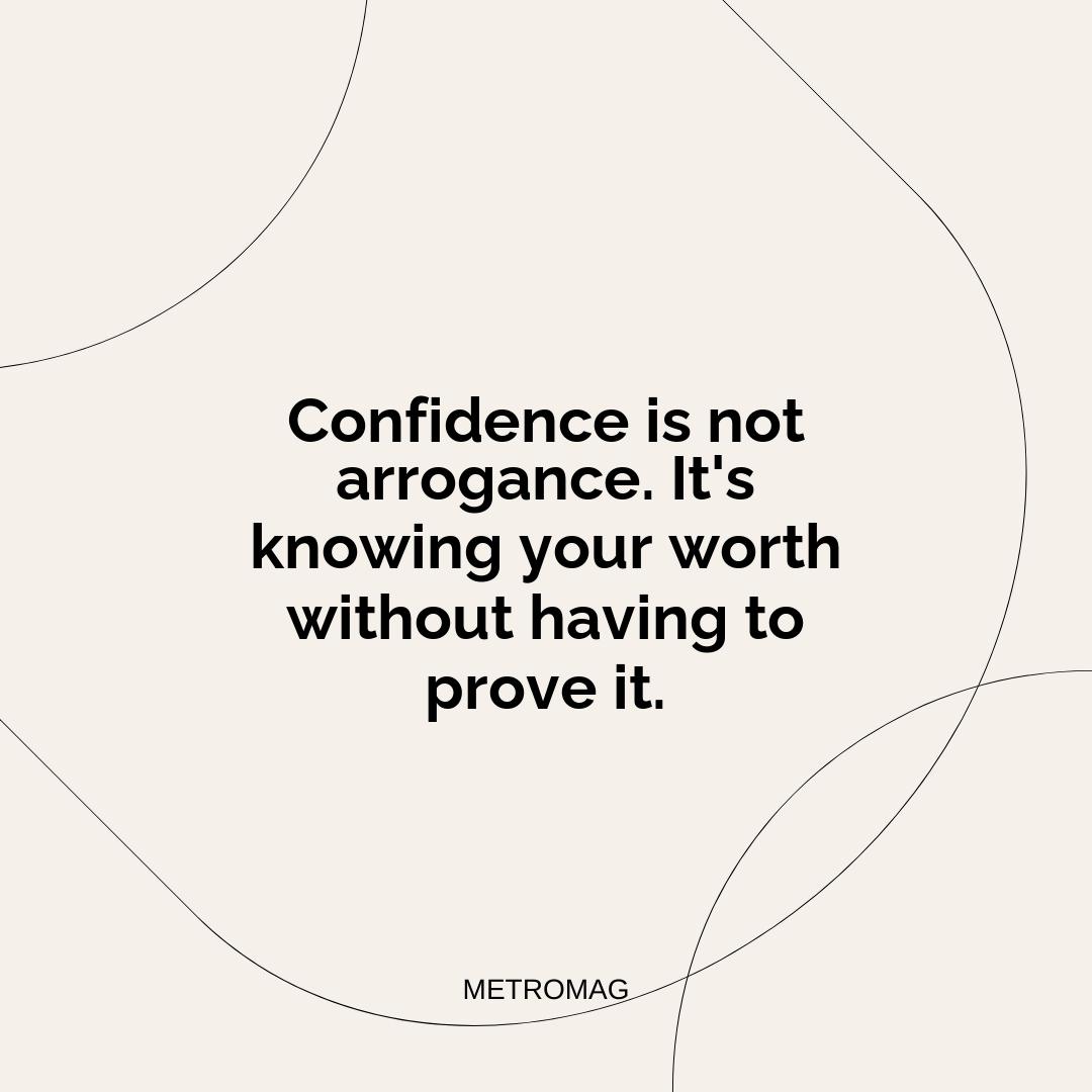 Confidence is not arrogance. It's knowing your worth without having to prove it.