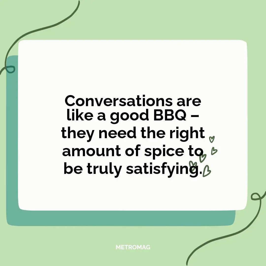Conversations are like a good BBQ – they need the right amount of spice to be truly satisfying.