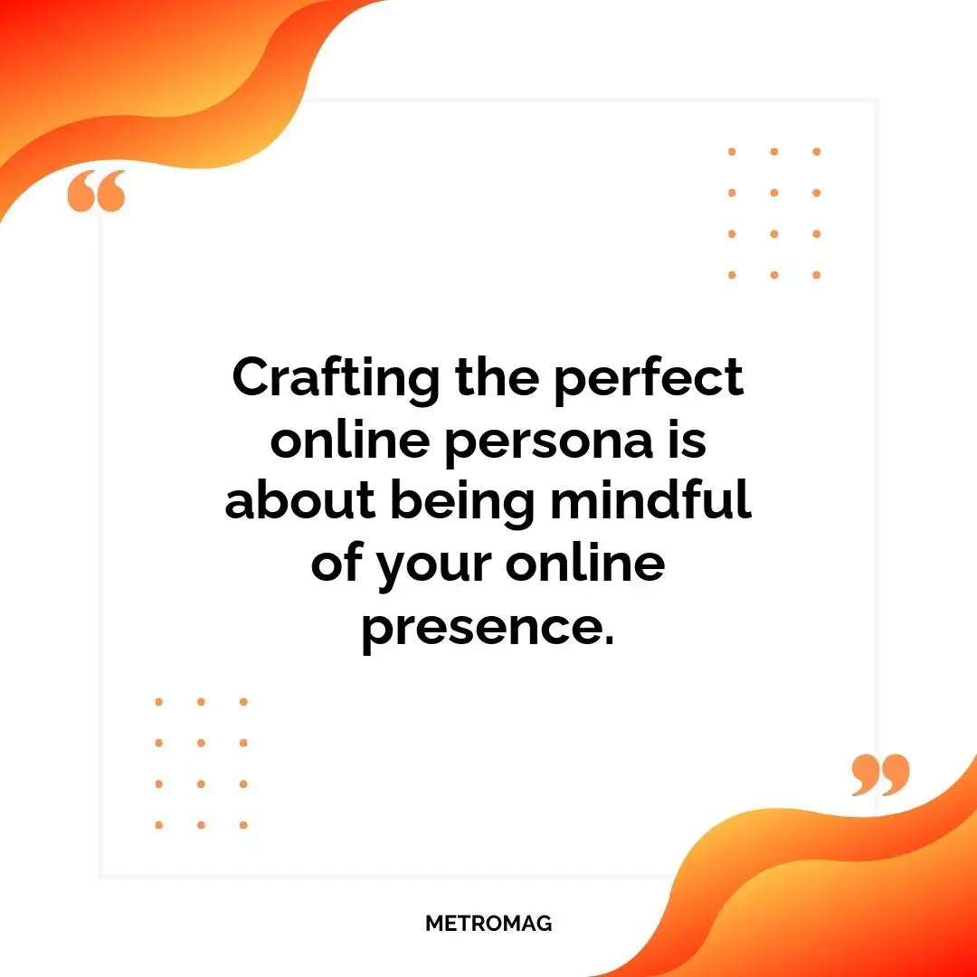 Crafting the perfect online persona is about being mindful of your online presence.