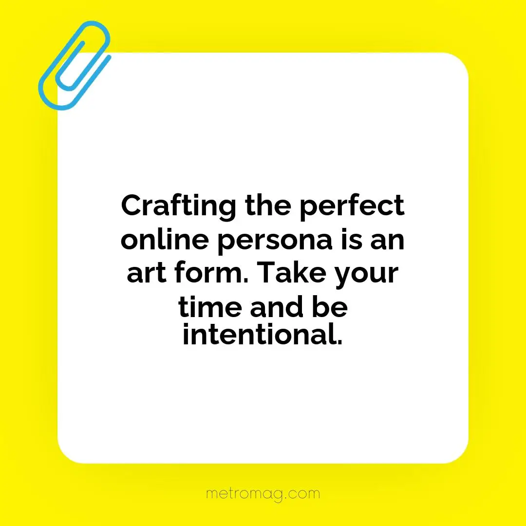 Crafting the perfect online persona is an art form. Take your time and be intentional.