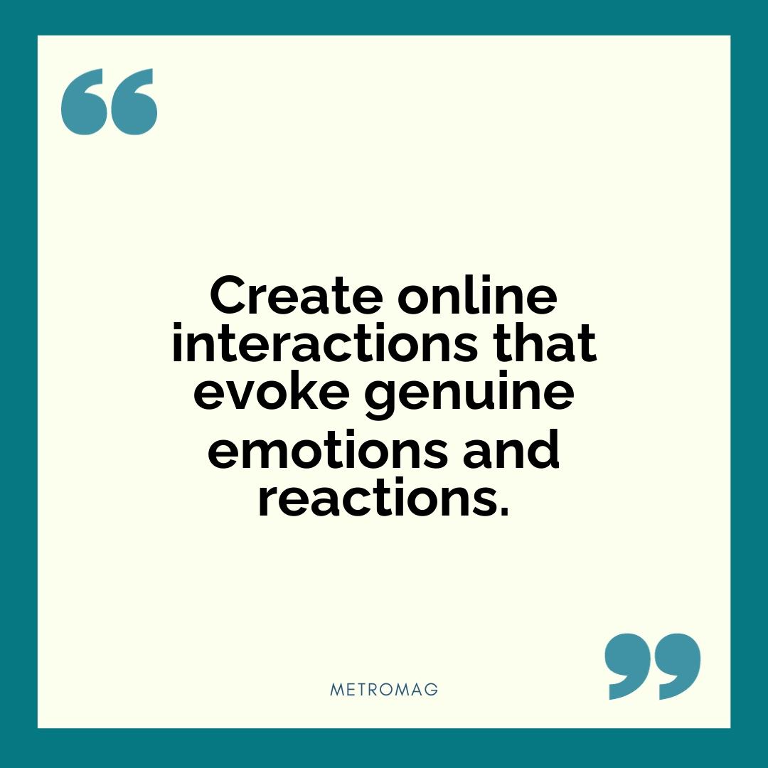Create online interactions that evoke genuine emotions and reactions.
