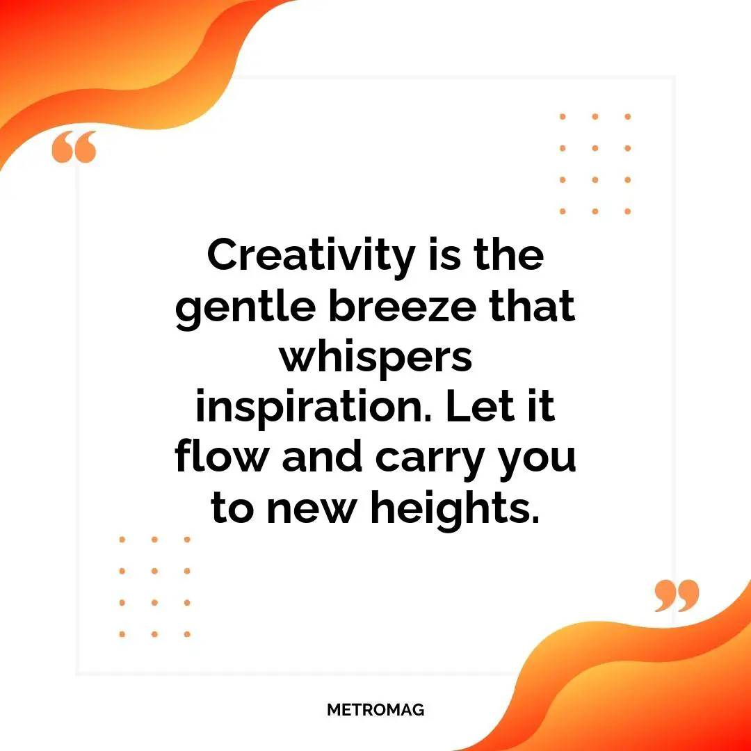 Creativity is the gentle breeze that whispers inspiration. Let it flow and carry you to new heights.