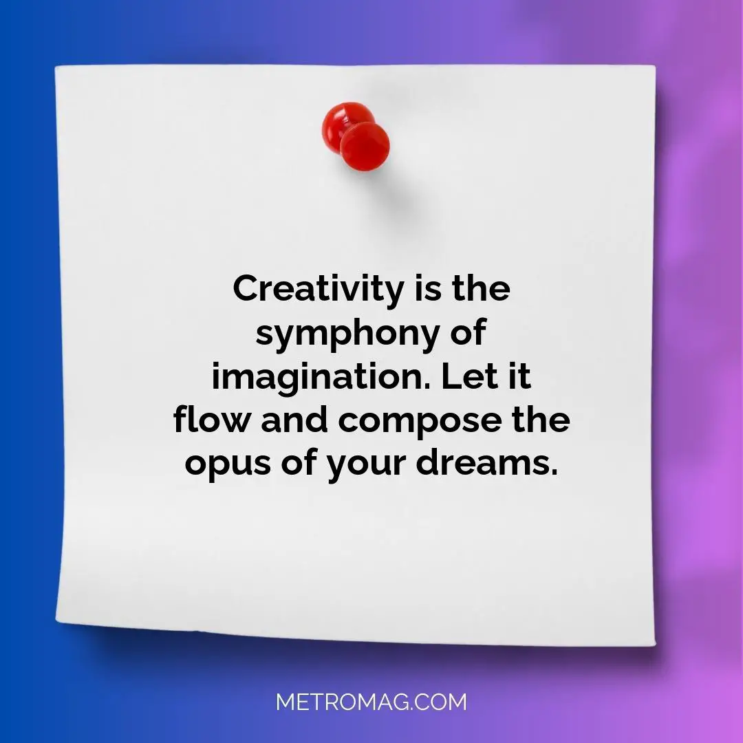 Creativity is the symphony of imagination. Let it flow and compose the opus of your dreams.