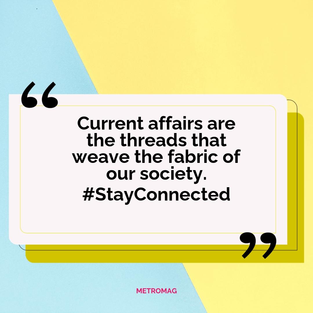 Current affairs are the threads that weave the fabric of our society. #StayConnected
