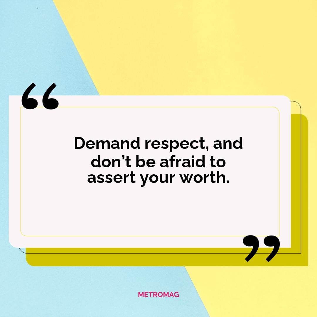 Demand respect, and don’t be afraid to assert your worth.