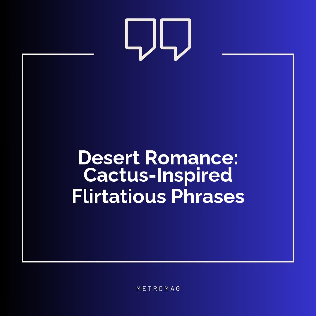 Desert Romance: Cactus-Inspired Flirtatious Phrases