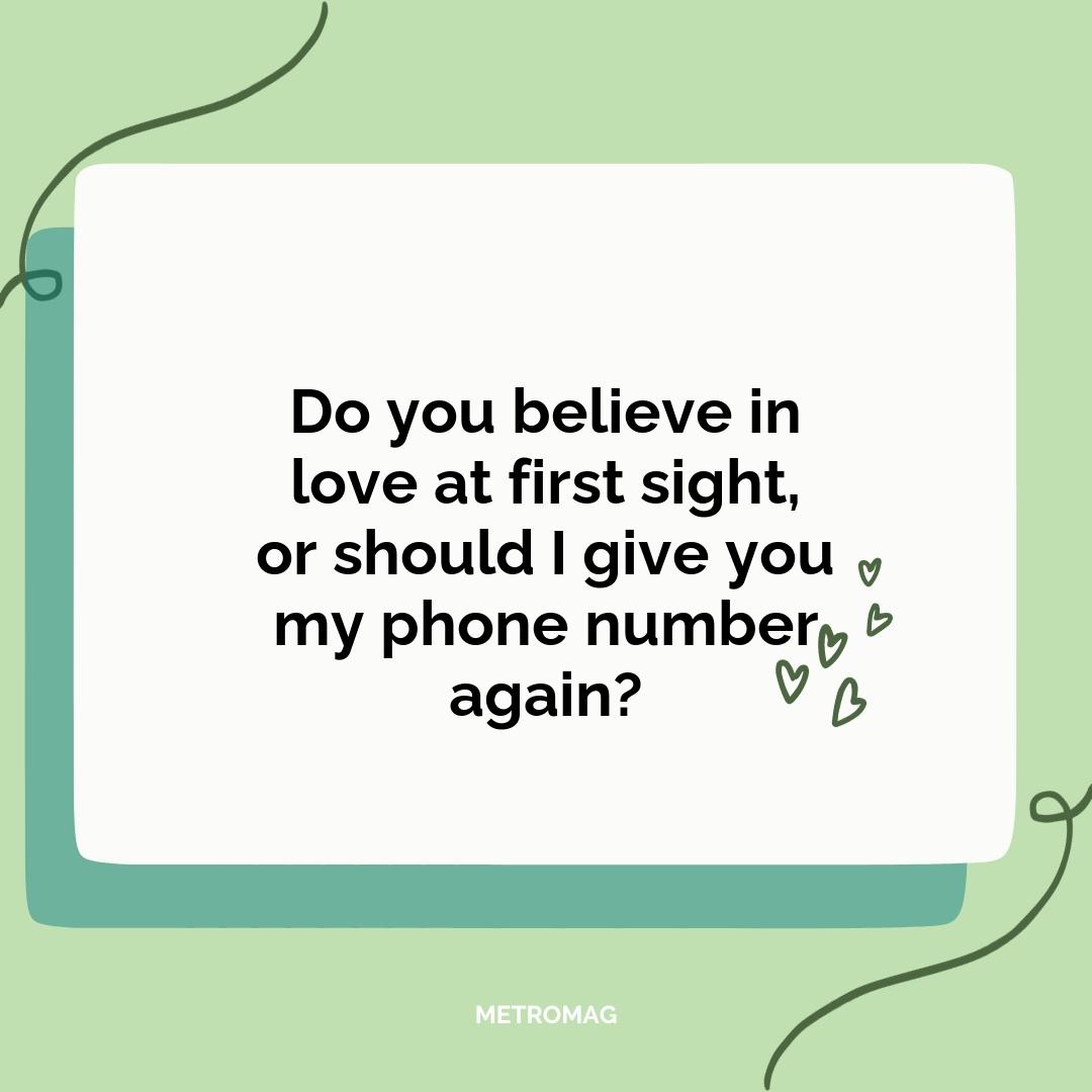 Do you believe in love at first sight, or should I give you my phone number again?