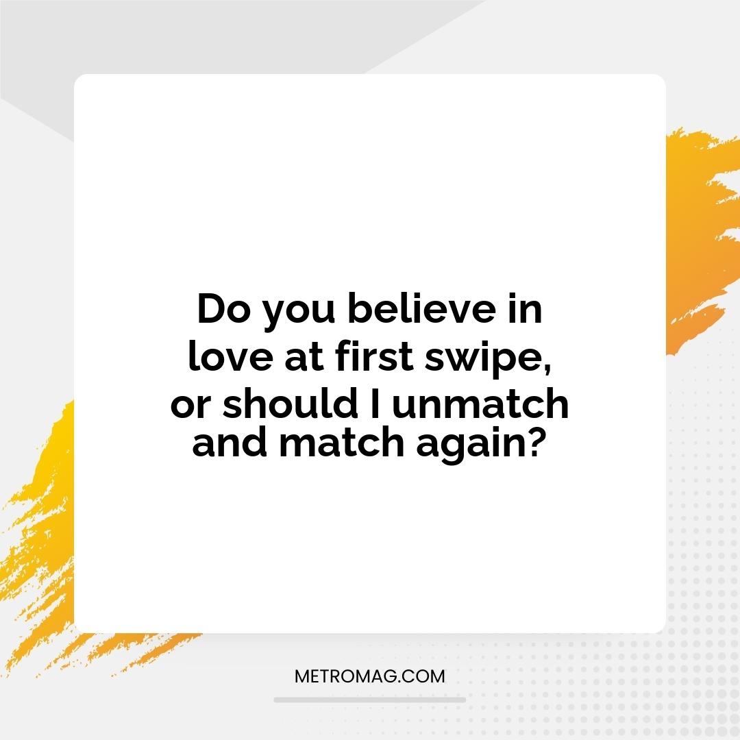 Do you believe in love at first swipe, or should I unmatch and match again?
