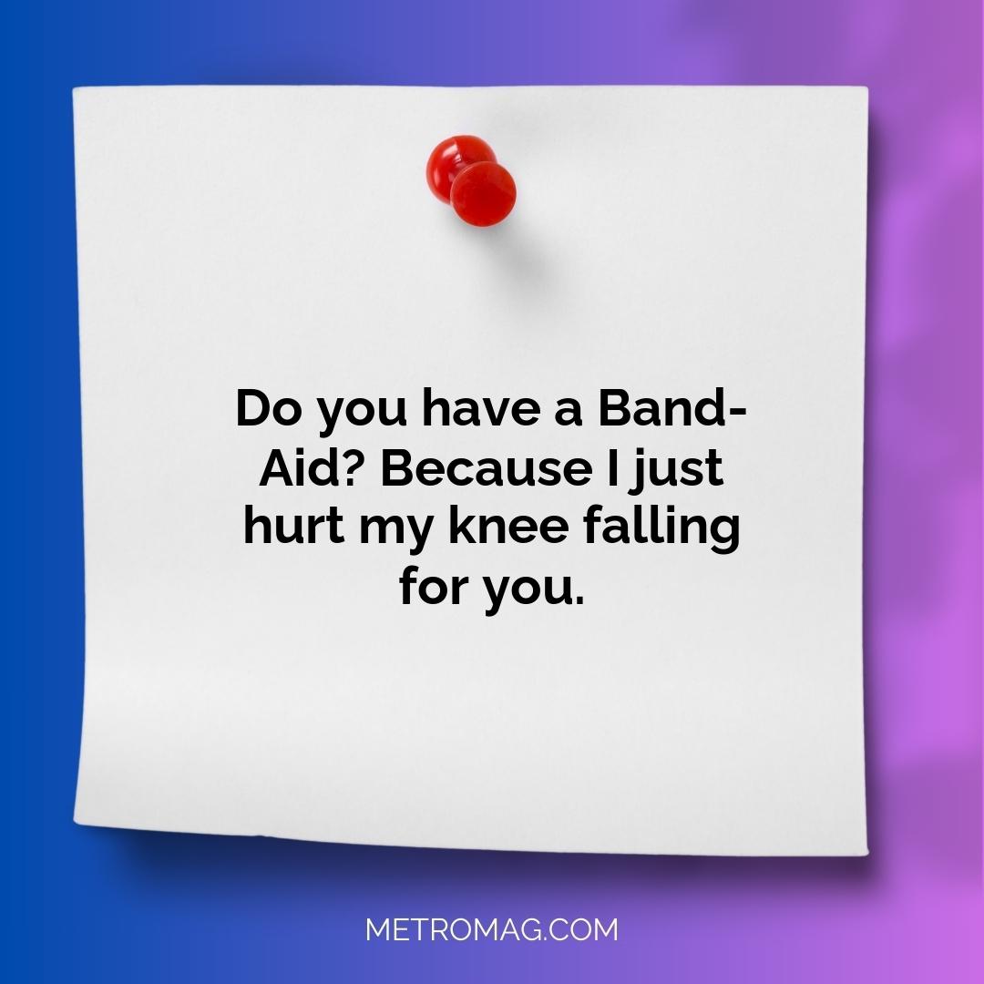 Do you have a Band-Aid? Because I just hurt my knee falling for you.