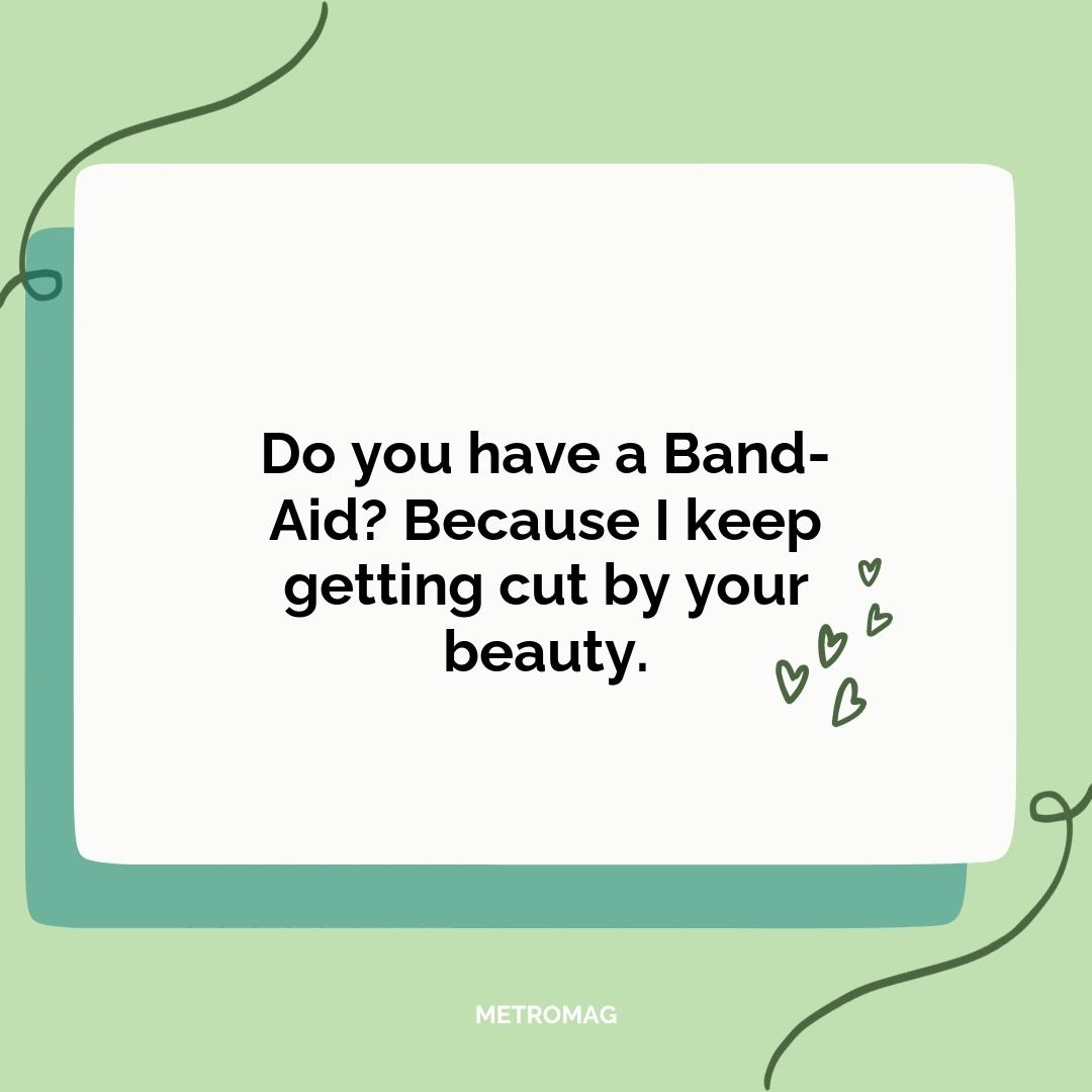 Do you have a Band-Aid? Because I keep getting cut by your beauty.