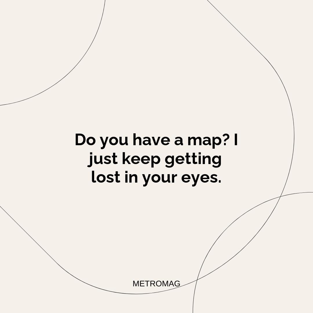 Do you have a map? I just keep getting lost in your eyes.