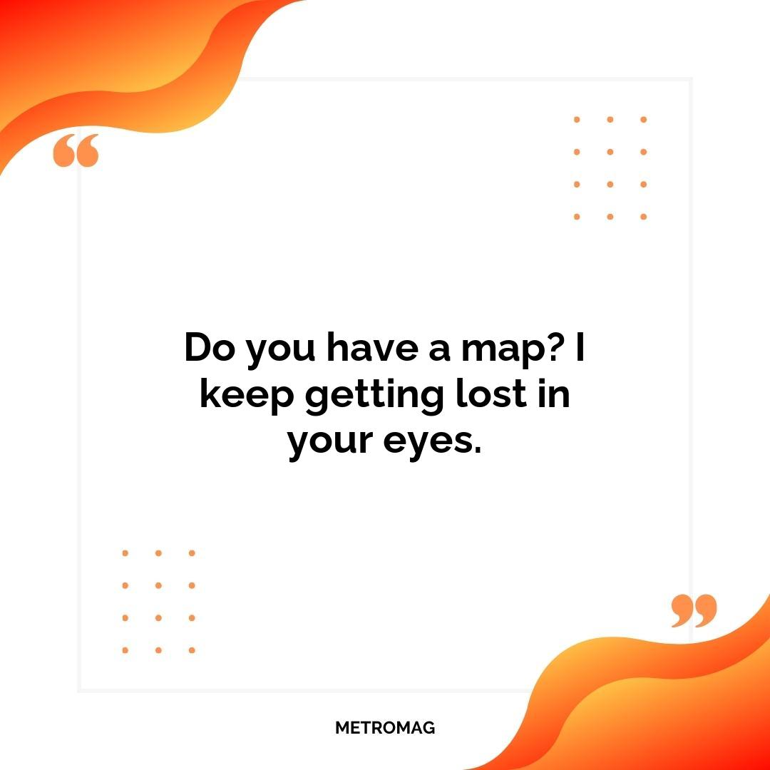 Do you have a map? I keep getting lost in your eyes.