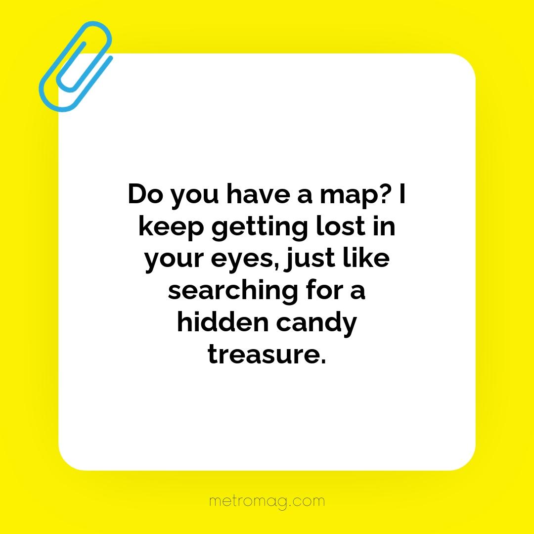 Do you have a map? I keep getting lost in your eyes, just like searching for a hidden candy treasure.