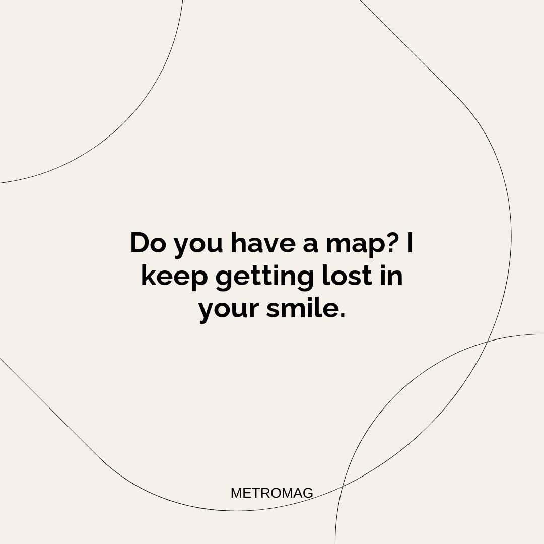 Do you have a map? I keep getting lost in your smile.
