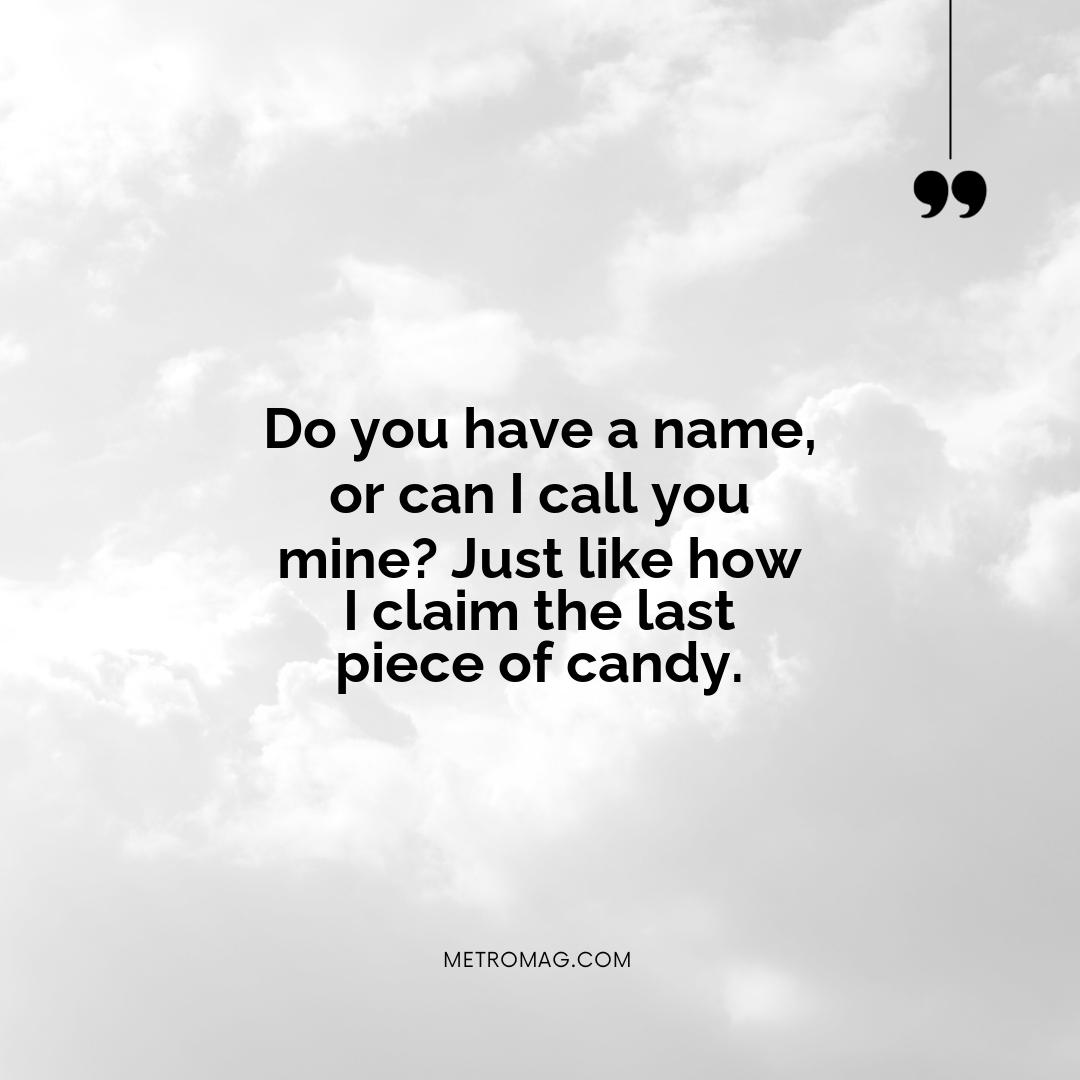 Do you have a name, or can I call you mine? Just like how I claim the last piece of candy.