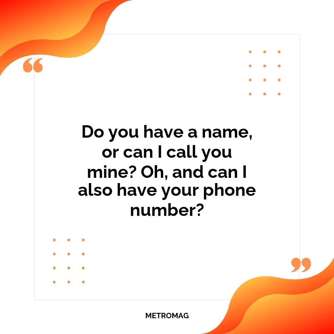 Do you have a name, or can I call you mine? Oh, and can I also have your phone number?
